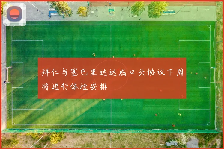 拜仁与塞巴里达达成口头协议下周将进行体检安排