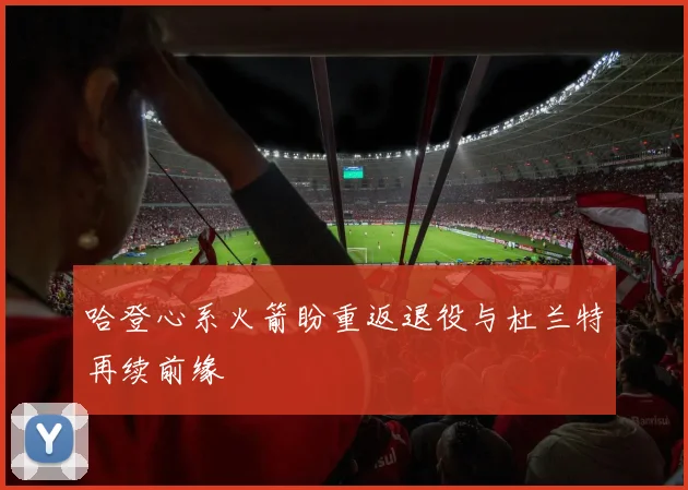 哈登心系火箭盼重返退役与杜兰特再续前缘